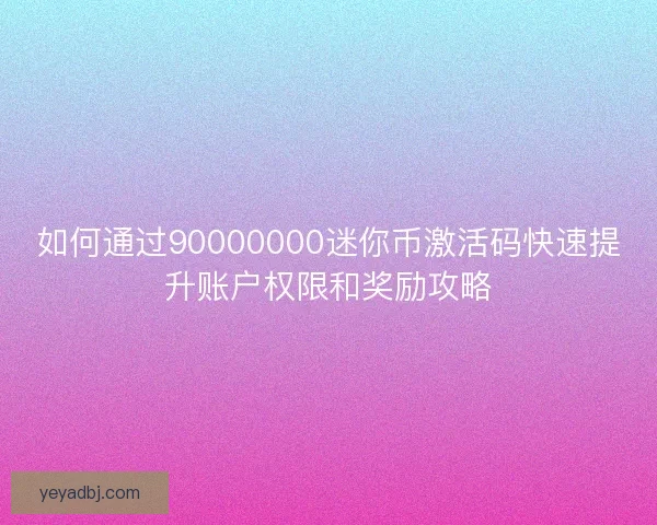 如何通过90000000迷你币激活码快速提升账户权限和奖励攻略
