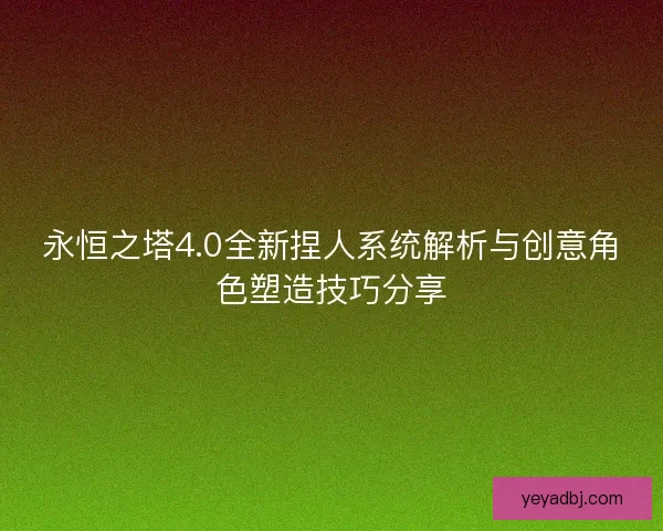 永恒之塔4.0全新捏人系统解析与创意角色塑造技巧分享