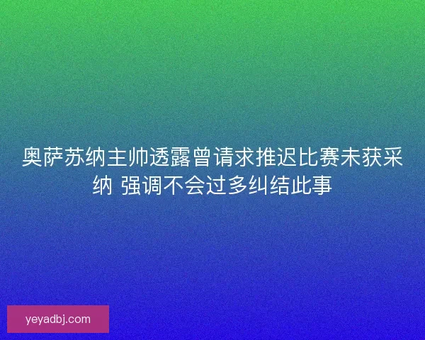 奥萨苏纳主帅透露曾请求推迟比赛未获采纳 强调不会过多纠结此事